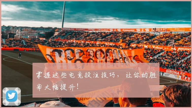 掌握这些电竞投注技巧，让你的胜率大幅提升！