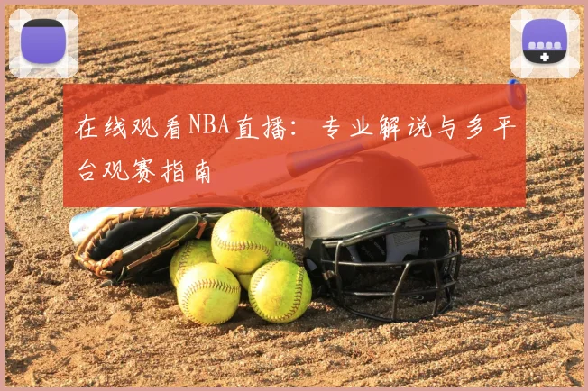 在线观看NBA直播：专业解说与多平台观赛指南