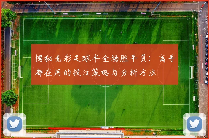 揭秘竞彩足球半全场胜平负:高手都在用的投注策略与分析方法