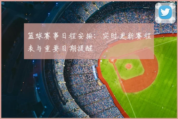 篮球赛事日程安排：实时更新赛程表与重要日期提醒