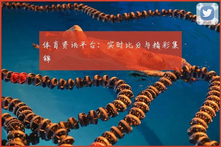 体育资讯平台：实时比分与精彩集锦